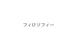 PHILOSOPHY フィロソフィー